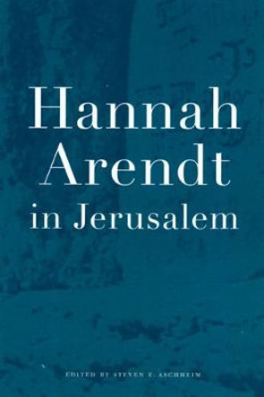 Hannah Arendt in Jerusalem by Steven E. Aschheim