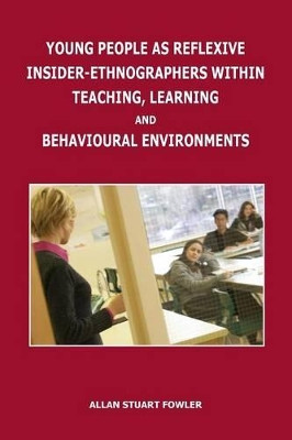 Young People as Reflexive Insider-Ethnographers Within Teaching, Learning and Behavioural Environments by Allan Stuart Fowler 9781845496784