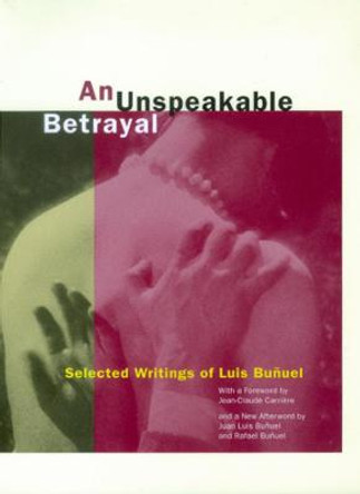 An Unspeakable Betrayal: Selected Writings of Luis Bunuel by Luis Bunuel