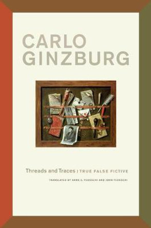 Threads and Traces: True False Fictive by Carlo Ginzburg