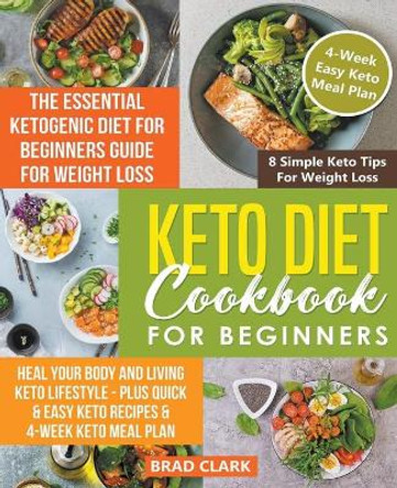Keto Diet Cookbook for Beginners: The Essential Ketogenic Diet for Beginners Guide for Weight Loss, Heal your Body and Living Keto Lifestyle - Plus Quick & Easy Keto Recipes & 4-Week Keto Meal Plan by Brad Clark 9781393648741