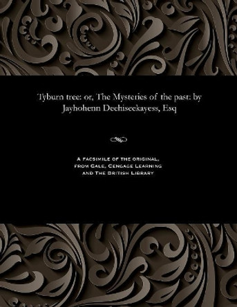 Tyburn Tree: Or, the Mysteries of the Past: By Jayhohenn Deehiseekayess, Esq by Jayhohenn Esq Deehiseekayess 9781535815673