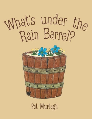 What's Under the Rain Barrel? by Pat Murtagh 9781480888586