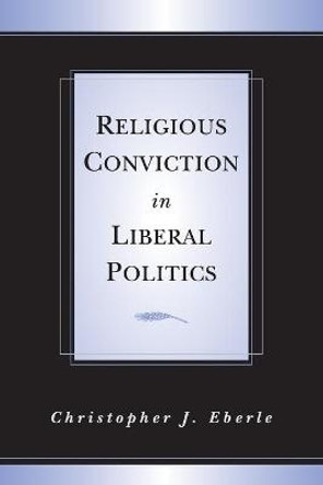 Religious Conviction in Liberal Politics by Christopher J. Eberle