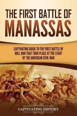 The First Battle of Manassas: A Captivating Guide to the First Battle of Bull Run That Took Place at the Start of the American Civil War by Captivating History 9781637164075