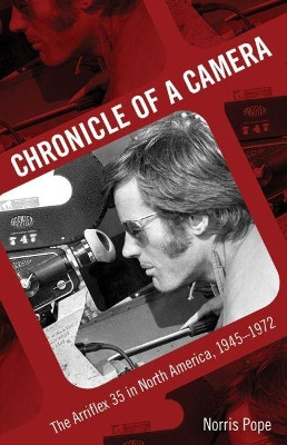 Chronicle of a Camera: The Arriflex 35 in North America, 1945-1972 by Norris Pope 9781496814685