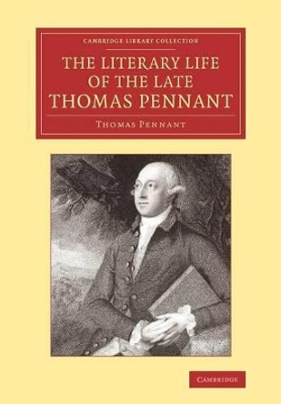 The Literary Life of the Late Thomas Pennant, Esq.: By Himself by Thomas Pennant 9781108066365