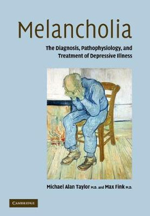Melancholia: The Diagnosis, Pathophysiology and Treatment of Depressive Illness by Michael Alan Taylor