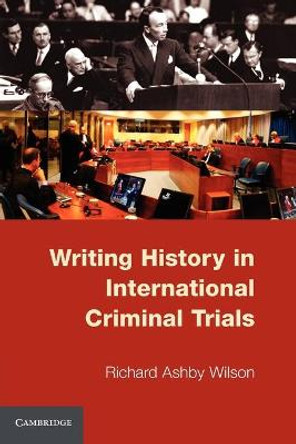 Writing History in International Criminal Trials by Richard Ashby Wilson