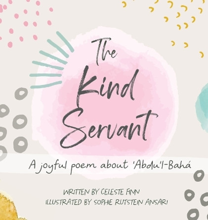 The Kind Servant: A joyful poem about 'Abdu'l-Baha by Celeste Amara Finn 9781736609507