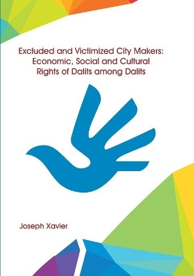 Excluded and Victimized City Makers Economic, Social and Cultural Rights of Dalits Among Dalits by Joseph Xavier 9789387102545