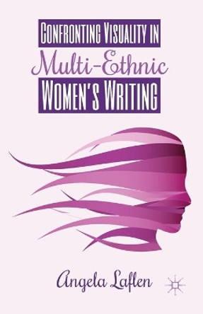 Confronting Visuality in Multi-Ethnic Women's Writing by Angela Laflen 9781349489770