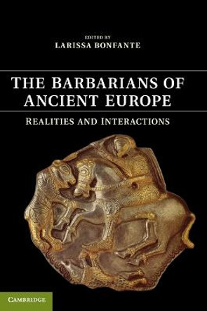 The Barbarians of Ancient Europe: Realities and Interactions by Larissa Bonfante