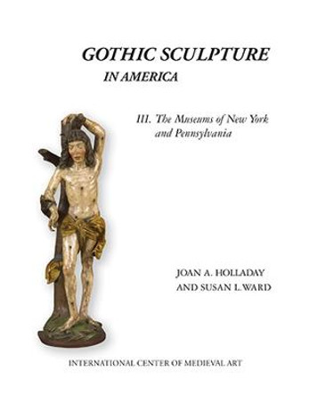 Gothic Sculpture in America III: The Museums of New York and Pennsylvania by Joan A. Holladay