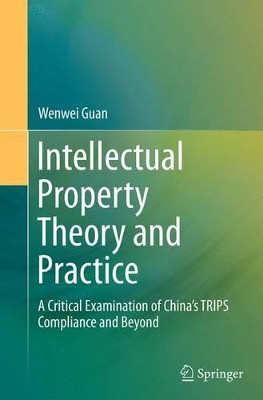 Intellectual Property Theory and Practice: A Critical Examination of China's TRIPS Compliance and Beyond by Wenwei Guan 9783662514450