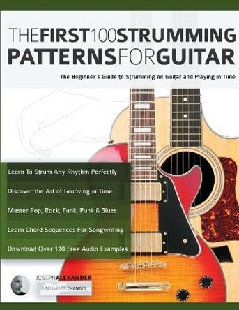 The First 100 Strumming Patterns for Guitar: The Beginner's Guide to Strumming on Guitar and Playing in Time by Joseph Alexander 9781789333954