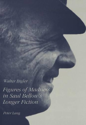 Figures of Madness in Saul Bellow's Longer Fiction by Walter Bigler 9783906756578