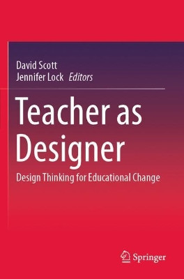 Teacher as Designer: Design Thinking for Educational Change by David Scott 9789811597916