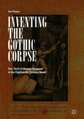 Inventing the Gothic Corpse: The Thrill of Human Remains in the Eighteenth-Century Novel by Yael Shapira 9783319764832