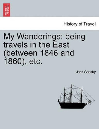 My Wanderings: Being Travels in the East (Between 1846 and 1860), Etc. Vol. II by John Gadsby 9781241490935