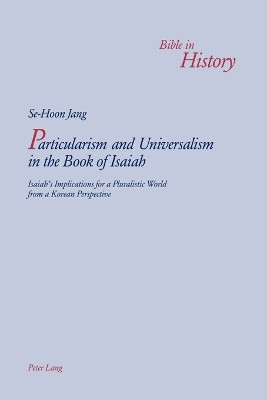 Particularism and Universalism in the Book of Isaiah: Isaiah's Implications for a Pluralistic World from a Korean Perspective by Se-Hoon Jang 9783039105977