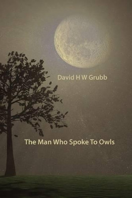 The Man Who Spoke to Owls by David H. W. Grubb 9781848610477