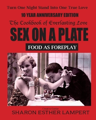 Sex on a Plate: Cookbook of Everlasting Love: Food as Foreplay - 10 YEAR ANNIVERSARY EDITION by Sharon Esther Lampert 9781885872487