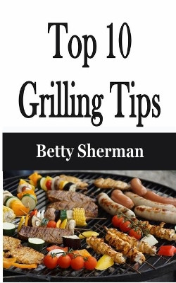Top 10 Grilling Tips by Betty Sherman 9781648301766