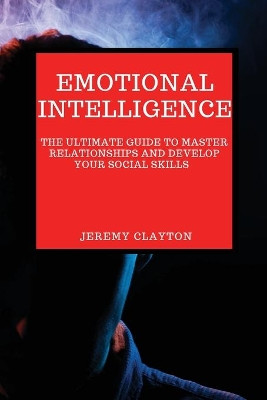 Emotional Intelligence: The Ultimate Guide to Master Relationships and Develop your Social Skills by Jeremy Clayton 9781802909036