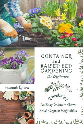 Container and Raised Bed Gardening for Beginners 2 Books in 1: An Easy Guide to Grow Fresh Organic Vegetables by Roses Hannah 9781801860338