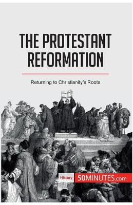 The Protestant Reformation: Returning to Christianity's Roots by 50minutes 9782808002615