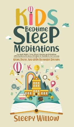 Kids Bedtime Sleep Meditations: Guided Night Time Short Stories And Positive Affirmations To Help Children & Toddlers Fall Asleep At Night, Relax, And Have Beautiful Dreams by Sleepy Willow 9781953142139