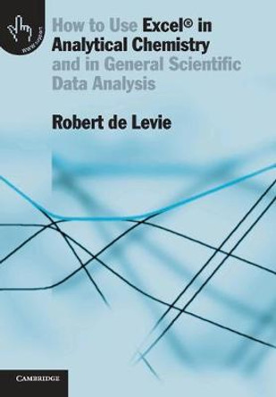 How to Use Excel (R) in Analytical Chemistry: And in General Scientific Data Analysis by Robert de Levie