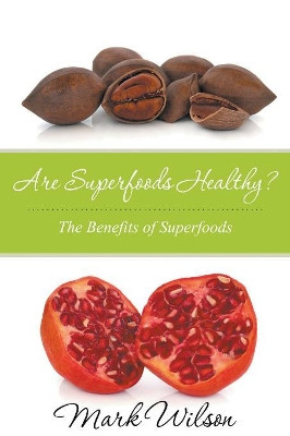 Are Superfoods Healthy? the Benefits of Superfoods by Dr Mark Wilson 9781680329216