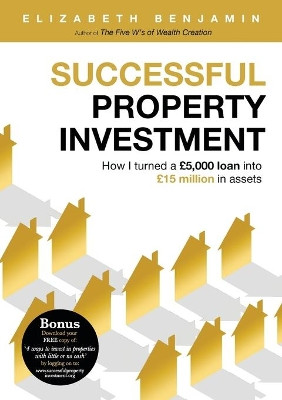 Successful Property Investment: How I Turned a  5,000 Loan Into  15 Million in Assets by Benjamin Elizabeth 9781910090985
