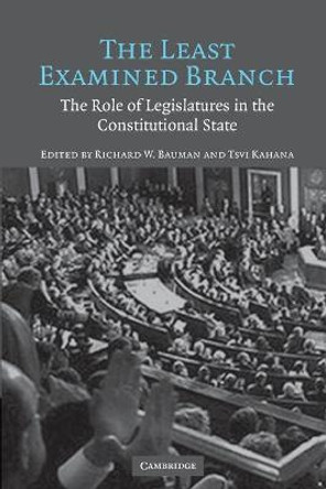 The Least Examined Branch: The Role of Legislatures in the Constitutional State by Richard W. Bauman