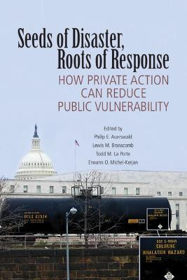 Seeds of Disaster, Roots of Response: How Private Action Can Reduce Public Vulnerability by Philip E. Auerswald