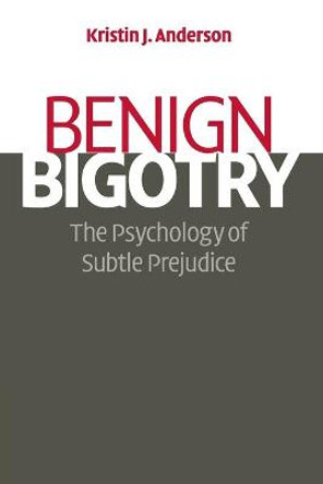 Benign Bigotry: The Psychology of Subtle Prejudice by Kristin J. Anderson