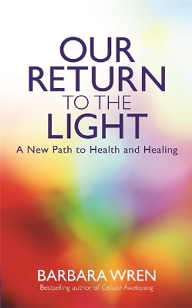 Our Return to the Light: A New Path to Health and Healing by Barbara Wren 9781781800713