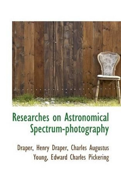 Researches on Astronomical Spectrum-Photography by Charles Augustus Young Ed Henry Draper 9781110794270