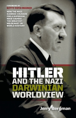 Hitler and the Nazi Darwinian Worldview: How the Nazi Eugenic Crusade for a Superior Race Caused the Greatest Holocaust in World History by Jerry Bergman 9781894400497