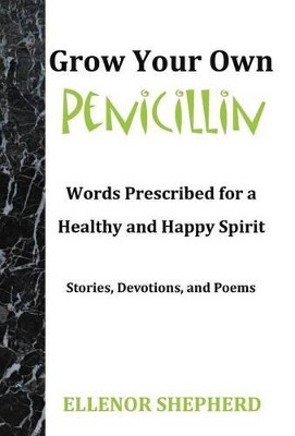 Grow Your Own Penicillin: Words Prescribed for a Healthy and Happy Spirit by Ellenor Shepherd 9781449769697