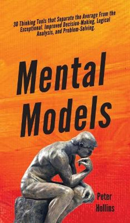 Mental Models: 30 Thinking Tools that Separate the Average From the Exceptional. Improved Decision-Making, Logical Analysis, and Problem-Solving. by Peter Hollins 9781647430375