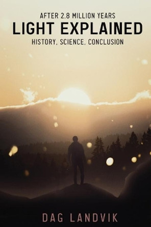 Light Explained: History, Science, Conclusion by Dag Landvik 9781957208510