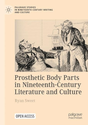 Prosthetic Body Parts in Nineteenth-Century Literature and Culture by Ryan Sweet 9783030785918