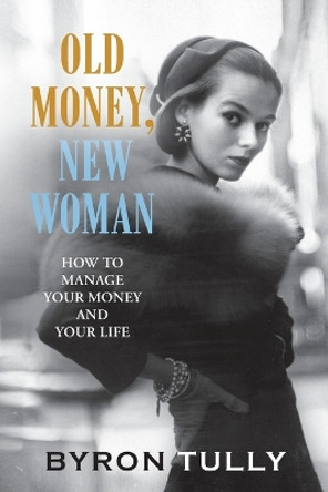 Old Money, New Woman: How to Manage Your Money and Your Life by Byron Tully 9781950118014