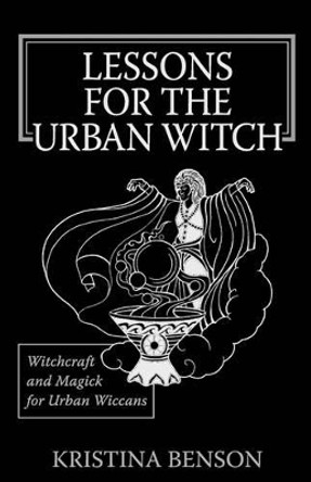 Lessons for the Urban Witch: Witchcraft and Magick for Urban Wiccans: Wicca and Magick for Modern Witches by Kristina Benson 9781603320009