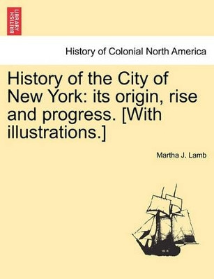 History of the City of New York: Its Origin, Rise and Progress. [With Illustrations.] by Martha J Lamb 9781241428648
