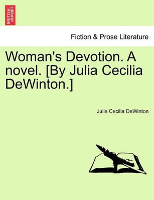 Woman's Devotion. a Novel. [By Julia Cecilia Dewinton.] by Julia Cecilia Dewinton 9781241220761