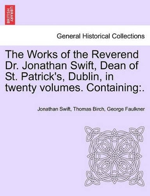 The Works of the Reverend Dr. Jonathan Swift, Dean of St. Patrick's, Dublin, in Twenty Volumes. Containing: . by Jonathan Swift 9781241237851